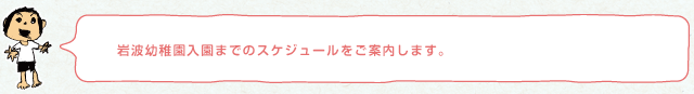 岩波幼稚園入園までのスケジュールをご案内します。