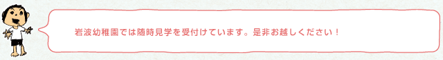 岩波幼稚園では随時見学を受付けています。是非お越しください！