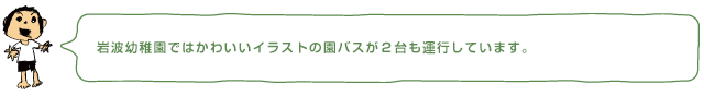 岩波幼稚園ではかわいいイラストの園バスが2台も運行しています。