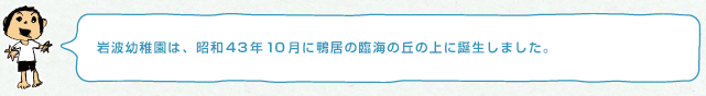 岩波幼稚園は昭和４３年１０月に鴨居の臨海の丘の上に誕生しました。