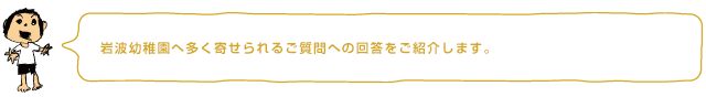 岩波幼稚園へ多く寄せられるご質問への回答をご紹介します。