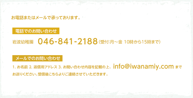 お電話またはメールで承っております。電話でのお問い合わせ046-841-2188　メールでのお問い合わせinfo@iwanamiy.com