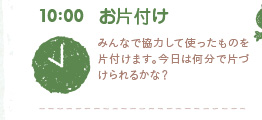 10:00　お片付け　みんなで協力して使ったものを片付けます。今日は何分で片づけられるかな？