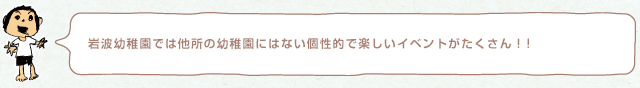 岩波幼稚園では他所の幼稚園にはない個性的で楽しいイベントがたくさん！