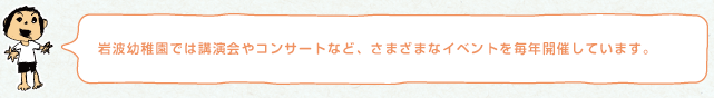 岩波幼稚園では講演会やコンサートなど、さまざまなイベントを毎年開催しています。