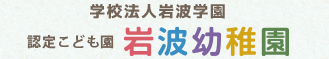 みんなの「やってみたい！」が叶う場所　学校法人岩波幼稚園